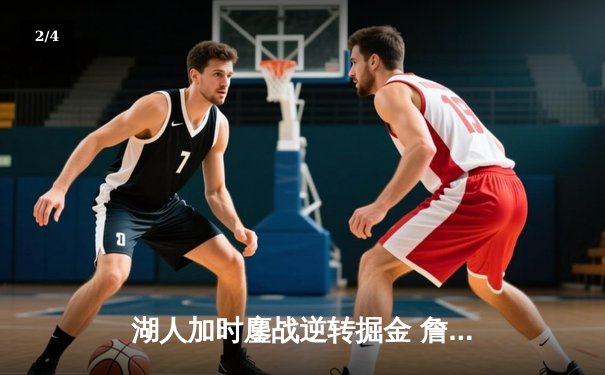 湖人加时鏖战逆转掘金 詹姆斯三双率队捍卫主场 - 2