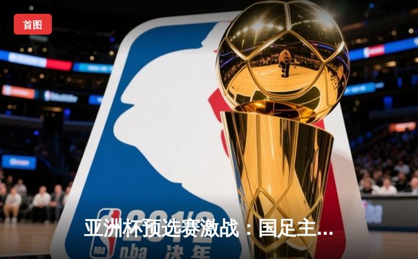 亚洲杯预选赛激战：国足主场3比2险胜越南，武磊双响张玉宁绝杀