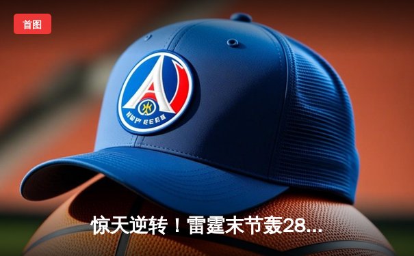 惊天逆转！雷霆末节轰28-2攻击波加时擒猛龙 亚历山大准三双导演25分大翻盘