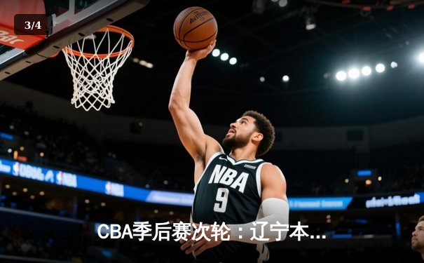 CBA季后赛次轮：辽宁本钢主场险胜浙江广厦 张镇麟关键三分锁定胜局 - 3