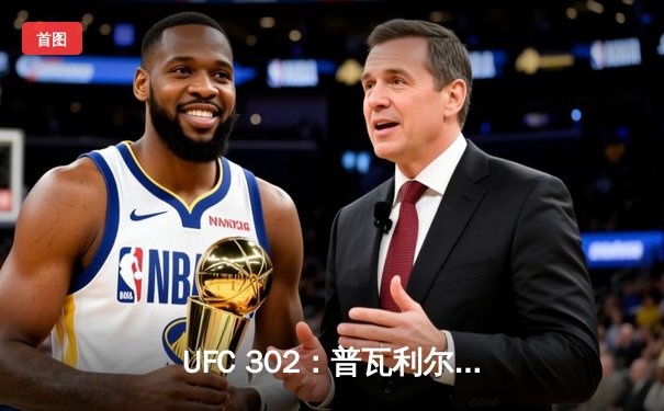 UFC 302：普瓦利尔逆袭绝杀，卫冕轻量级金腰带