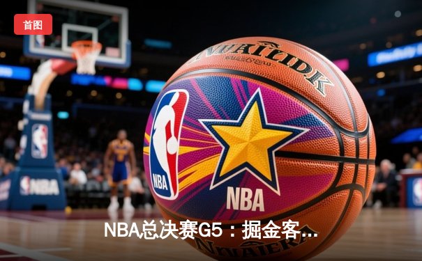 NBA总决赛G5：掘金客场逆转热火，约基奇三双锁定赛点