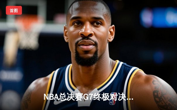 NBA总决赛G7终极对决：湖人险胜凯尔特人斩获队史第18冠