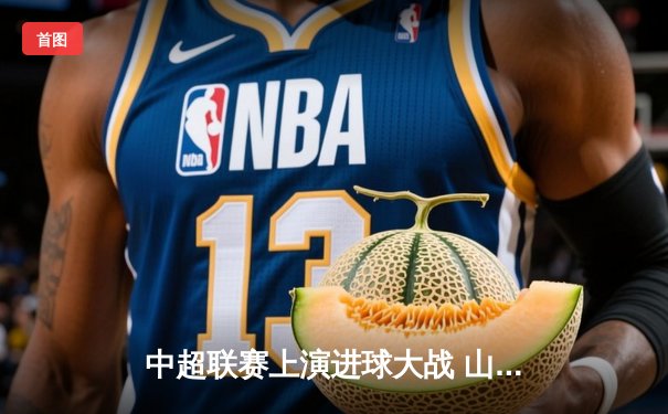 中超联赛上演进球大战 山东泰山4-3绝杀北京国安刷新德比纪录