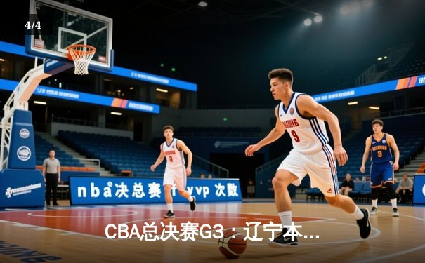 CBA总决赛G3：辽宁本钢再胜新疆广汇，总比分2-1领先 - 4
