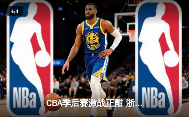 CBA季后赛激战正酣 浙江广厦逆转广东宏远夺赛点 - 4