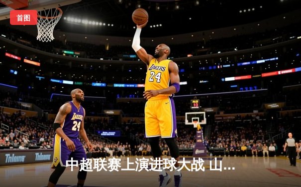 中超联赛上演进球大战 山东泰山4-3绝杀北京国安