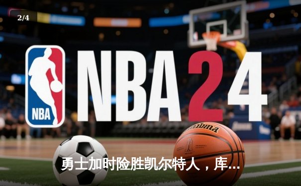 勇士加时险胜凯尔特人，库里40分领衔惊天逆转 - 2