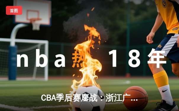 CBA季后赛鏖战：浙江广厦逆转广东宏远，胡金秋砍下33+15统治内线