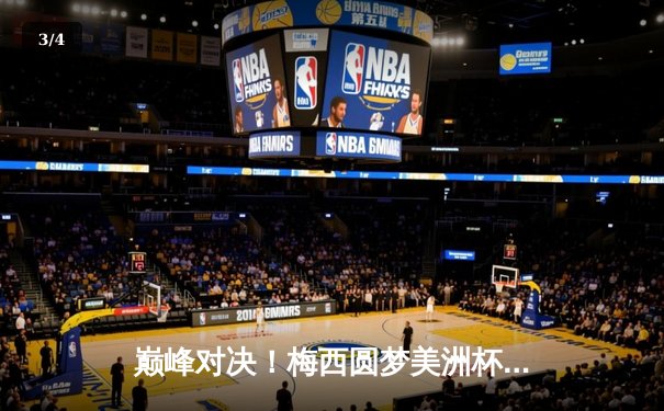 巅峰对决！梅西圆梦美洲杯，阿根廷1-0险胜巴西终结28年冠军荒 - 3