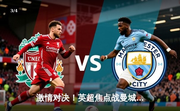 激情对决！英超焦点战曼城3-1逆转曼联，哈兰德双响锁定胜局 - 3