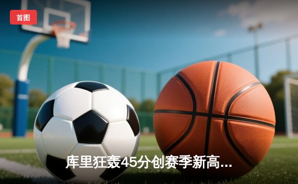 库里狂轰45分创赛季新高，勇士主场加时险胜凯尔特人