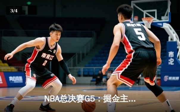 NBA总决赛G5：掘金主场险胜热火，约基奇三双率队夺赛点 - 3