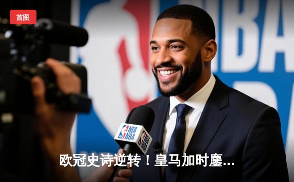 欧冠史诗逆转！皇马加时鏖战3-2淘汰曼城 本泽马双响维尼修斯绝杀