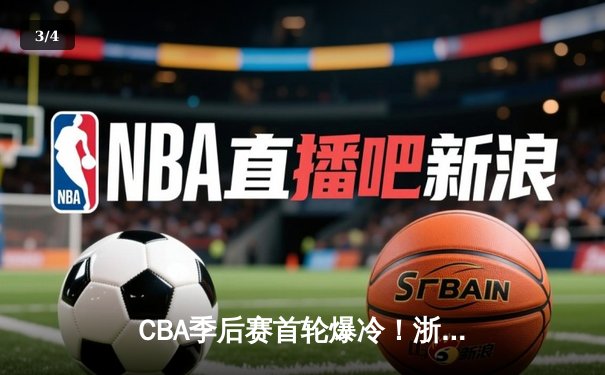 CBA季后赛首轮爆冷！浙江广厦主场加时险胜广东宏远，孙铭徽狂砍38分创生涯新高 - 3