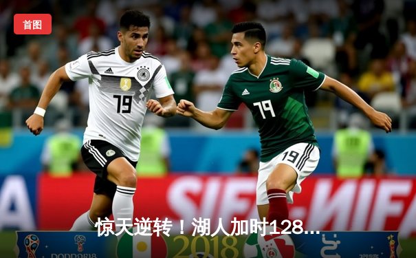 惊天逆转！湖人加时128-125险胜雄鹿，戴维斯狂砍34分23篮板统治内线