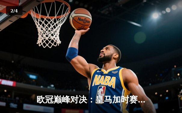 欧冠巅峰对决：皇马加时赛4-3逆转曼城，本泽马上演帽子戏法 - 2