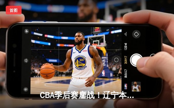 CBA季后赛鏖战！辽宁本钢加时险胜广东宏远，赵继伟砍30+12率队夺赛点