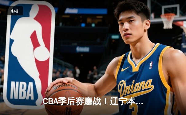 CBA季后赛鏖战！辽宁本钢加时险胜广东宏远，赵继伟砍30+12率队夺赛点 - 4