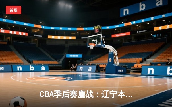 CBA季后赛鏖战：辽宁本钢加时险胜广东宏远，赵继伟35分创生涯新高