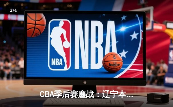 CBA季后赛鏖战：辽宁本钢加时险胜广东宏远，赵继伟35分创生涯新高 - 2