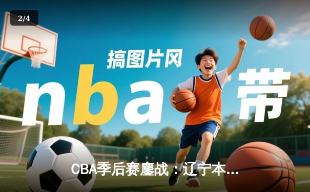 CBA季后赛鏖战：辽宁本钢加时险胜广东宏远，赵继伟35分创生涯新高 - 2