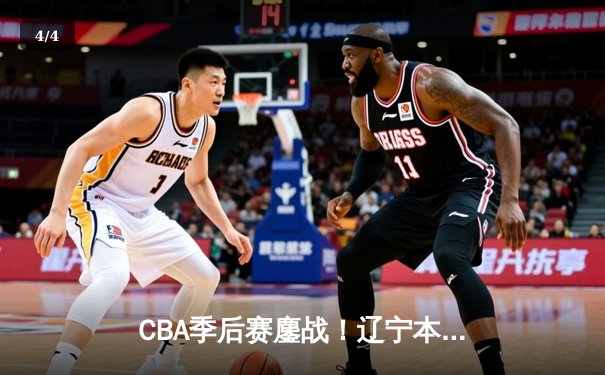 CBA季后赛鏖战！辽宁本钢加时险胜广东宏远，赵继伟35分创生涯新高 - 4