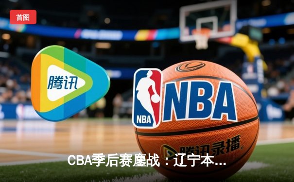 CBA季后赛鏖战：辽宁本钢加时险胜广东宏远，赵继伟砍35分创生涯新高