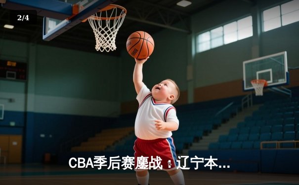 CBA季后赛鏖战：辽宁本钢加时险胜广东宏远，赵继伟砍35分创生涯新高 - 2
