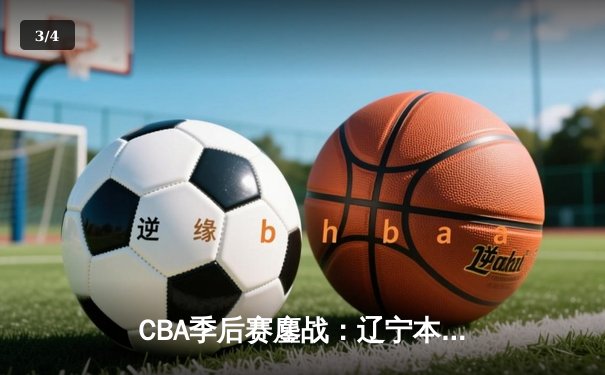 CBA季后赛鏖战：辽宁本钢加时险胜广东宏远，赵继伟砍35分创生涯新高 - 3