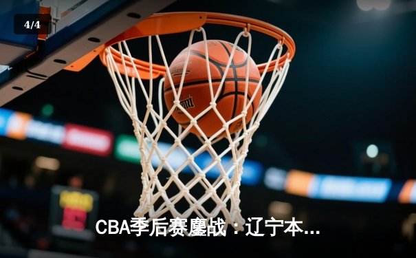 CBA季后赛鏖战：辽宁本钢加时险胜广东宏远，赵继伟砍35分创生涯新高 - 4