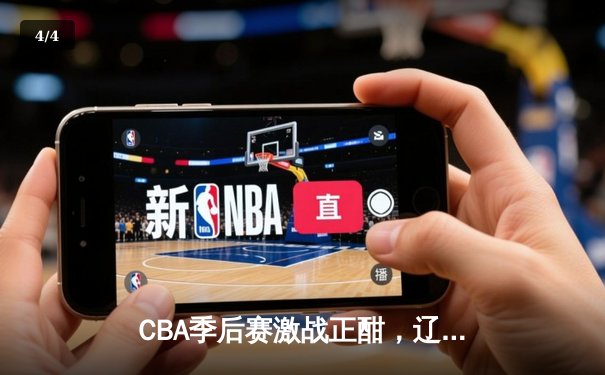 CBA季后赛激战正酣，辽宁本钢加时险胜广东宏远总分2-1领先 - 4