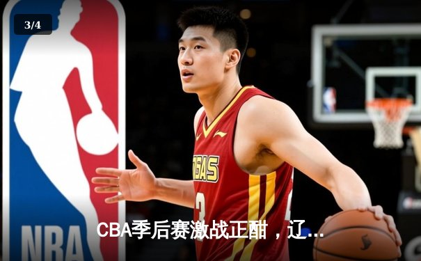 CBA季后赛激战正酣，辽宁本钢加时险胜广东宏远总分2-1领先 - 3