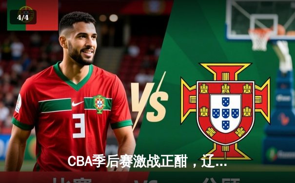 CBA季后赛激战正酣，辽宁本钢加时险胜广东宏远总分2-1领先 - 4