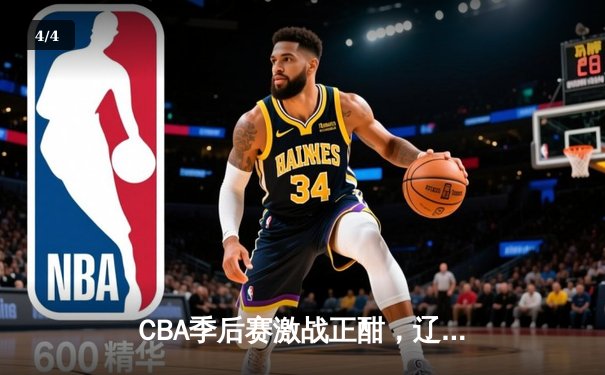 CBA季后赛激战正酣，辽宁本钢加时险胜广东宏远总分2-1领先 - 4