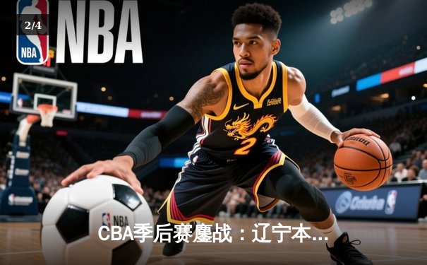 CBA季后赛鏖战：辽宁本钢加时险胜广东宏远，赵继伟砍35分创生涯新高 - 2