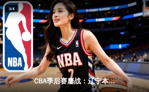 CBA季后赛鏖战：辽宁本钢加时险胜广东宏远，赵继伟砍35分创生涯新高 - 3