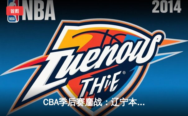 CBA季后赛鏖战：辽宁本钢加时险胜广东宏远，赵继伟砍35分创生涯新高