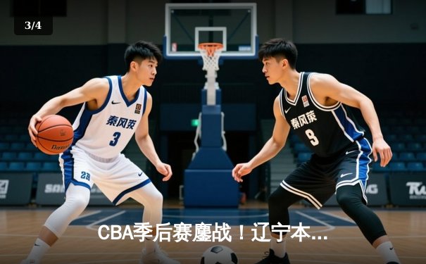 CBA季后赛鏖战！辽宁本钢加时险胜广东宏远，赵继伟砍35分创生涯新高 - 3