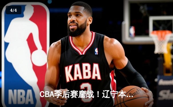 CBA季后赛鏖战！辽宁本钢加时险胜广东宏远，赵继伟砍35分创生涯新高 - 4