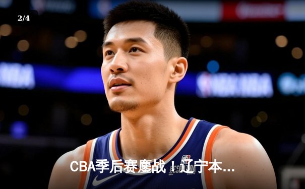 CBA季后赛鏖战！辽宁本钢加时险胜广东宏远，赵继伟砍35分创生涯新高 - 2
