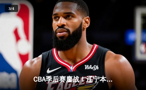 CBA季后赛鏖战！辽宁本钢加时险胜广东宏远，赵继伟砍35分创生涯新高 - 3
