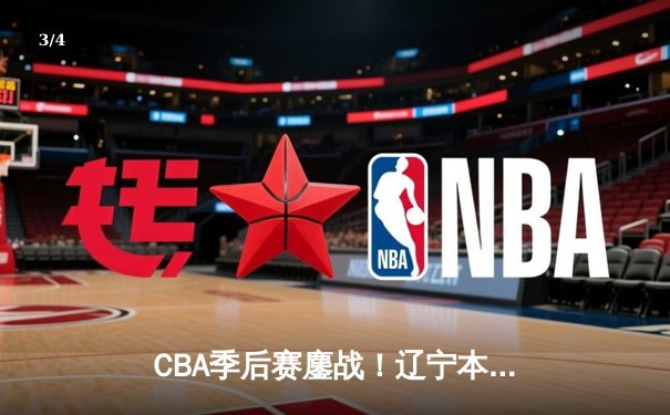 CBA季后赛鏖战！辽宁本钢加时险胜广东宏远，赵继伟砍35分创生涯新高 - 3