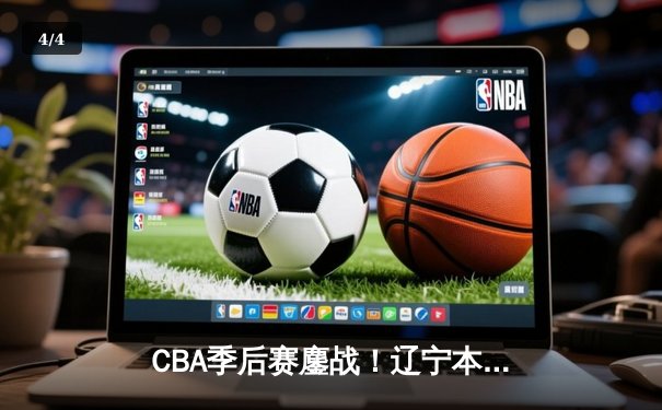 CBA季后赛鏖战！辽宁本钢加时险胜广东宏远，赵继伟砍35分创生涯新高 - 4