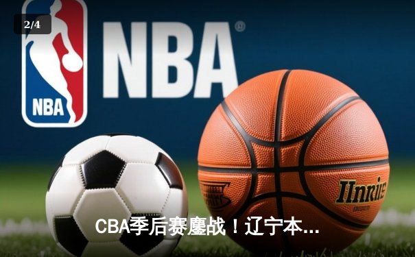 CBA季后赛鏖战！辽宁本钢加时险胜广东宏远，赵继伟砍35分创生涯新高 - 2