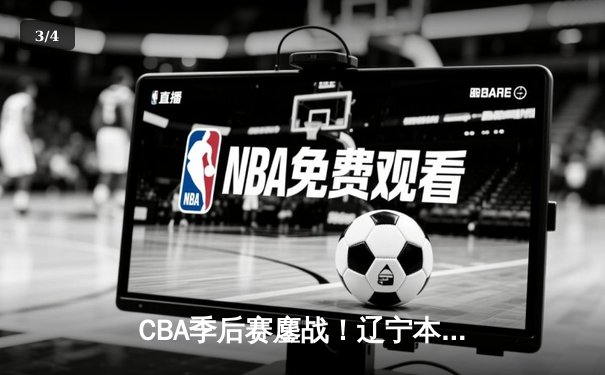 CBA季后赛鏖战！辽宁本钢加时险胜广东宏远，赵继伟砍35分创生涯新高 - 3