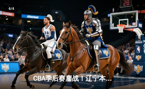 CBA季后赛鏖战！辽宁本钢加时险胜广东宏远，赵继伟砍35分创生涯新高 - 4