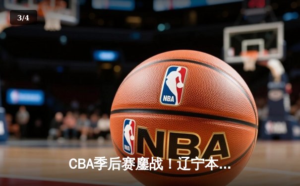 CBA季后赛鏖战！辽宁本钢加时险胜广东宏远，赵继伟砍35分创生涯新高 - 3