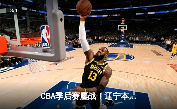 CBA季后赛鏖战！辽宁本钢加时险胜广东宏远，赵继伟砍35分创生涯新高 - 3