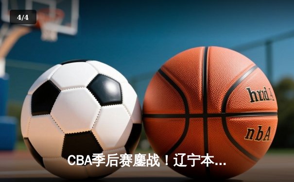 CBA季后赛鏖战！辽宁本钢加时险胜广东宏远，赵继伟砍35分创生涯新高 - 4